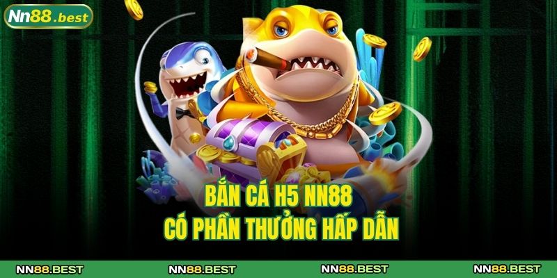 Bắn cá H5 NN88 có phần thưởng hấp dẫn