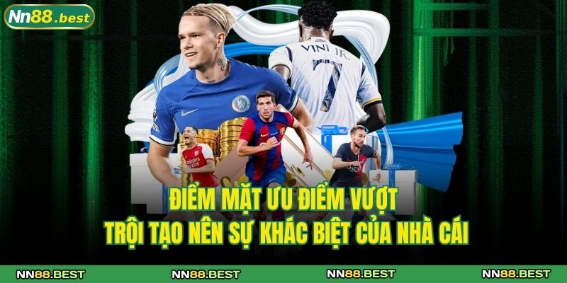 NN88 18 Điểm mặt ưu điểm vượt trội tạo nên sự khác biệt của nhà cái
