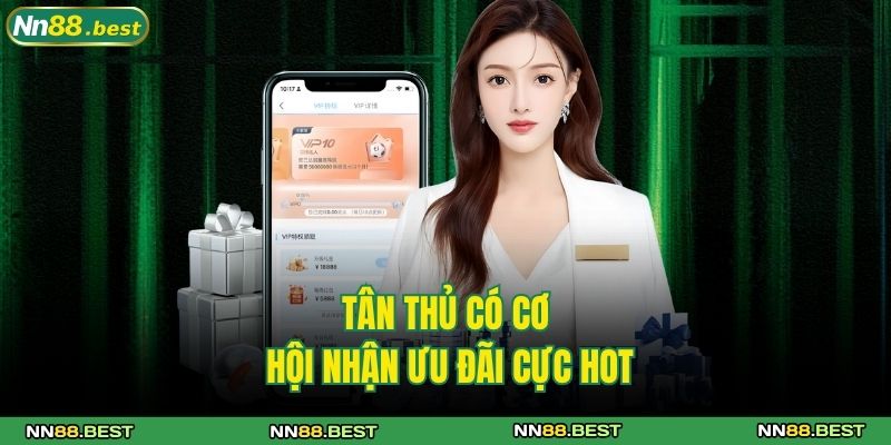 Khuyến Mãi NN88 - Ưu Đãi Khủng Dành Cho Mọi Thành Viên 2 Tân thủ có cơ hội nhận ưu đãi cực hot